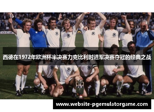 西德在1972年欧洲杯半决赛力克比利时进军决赛夺冠的经典之战