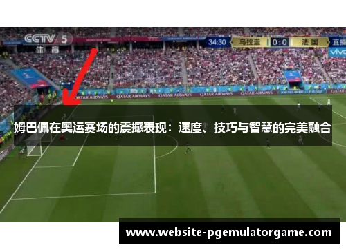 姆巴佩在奥运赛场的震撼表现：速度、技巧与智慧的完美融合