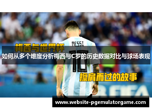 如何从多个维度分析梅西与C罗的历史数据对比与球场表现