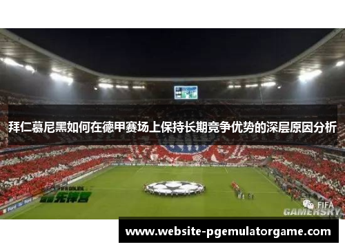拜仁慕尼黑如何在德甲赛场上保持长期竞争优势的深层原因分析