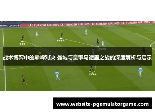 战术博弈中的巅峰对决 曼城与皇家马德里之战的深度解析与启示