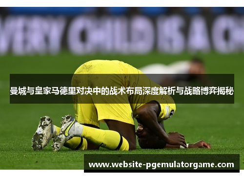 曼城与皇家马德里对决中的战术布局深度解析与战略博弈揭秘