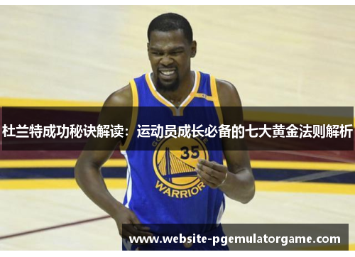 杜兰特成功秘诀解读：运动员成长必备的七大黄金法则解析