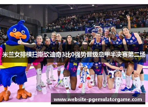 米兰女排横扫斯坎迪奇3比0强势晋级意甲半决赛第二场