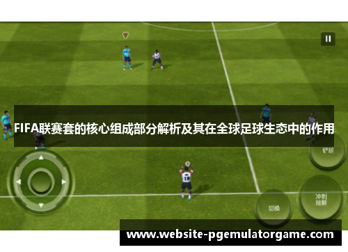 FIFA联赛套的核心组成部分解析及其在全球足球生态中的作用