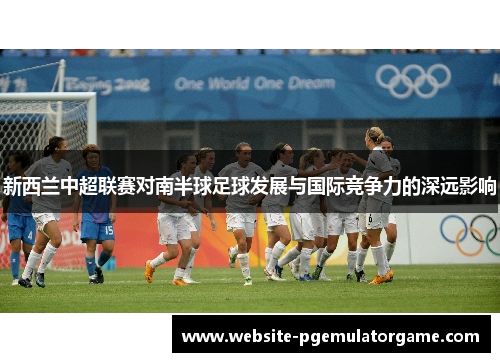 新西兰中超联赛对南半球足球发展与国际竞争力的深远影响