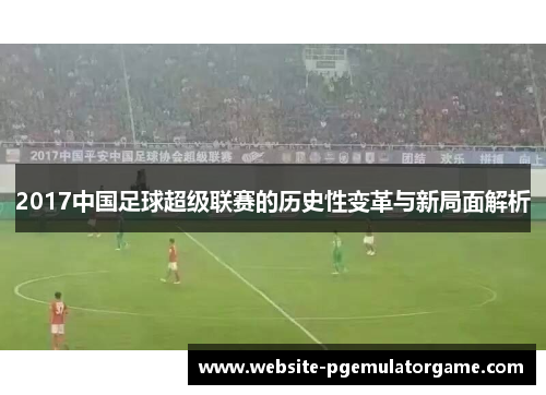 2017中国足球超级联赛的历史性变革与新局面解析
