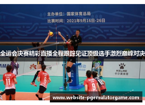 全运会决赛精彩直播全程跟踪见证顶级选手激烈巅峰对决
