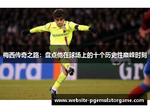 梅西传奇之路：盘点他在球场上的十个历史性巅峰时刻