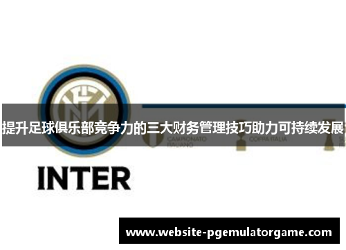提升足球俱乐部竞争力的三大财务管理技巧助力可持续发展