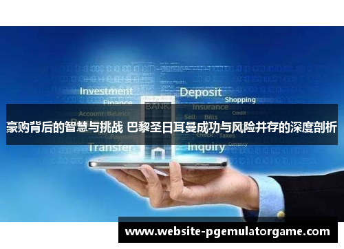 豪购背后的智慧与挑战 巴黎圣日耳曼成功与风险并存的深度剖析