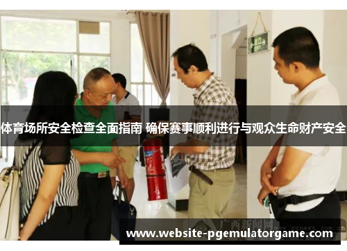 体育场所安全检查全面指南 确保赛事顺利进行与观众生命财产安全