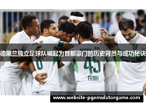 德黑兰独立足球队崛起为首都豪门的历史背景与成功秘诀