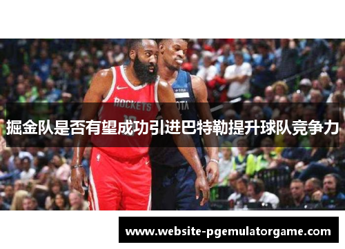 掘金队是否有望成功引进巴特勒提升球队竞争力