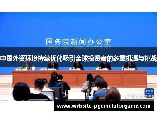 中国外资环境持续优化吸引全球投资者的多重机遇与挑战