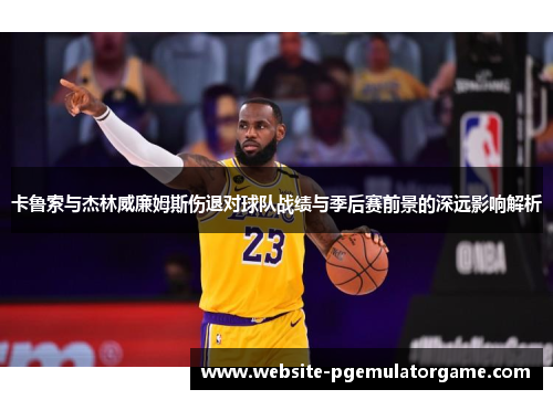 卡鲁索与杰林威廉姆斯伤退对球队战绩与季后赛前景的深远影响解析