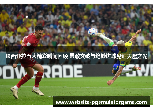 穆西亚拉五大精彩瞬间回顾 勇敢突破与绝妙进球见证天赋之光