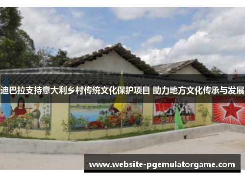 迪巴拉支持意大利乡村传统文化保护项目 助力地方文化传承与发展