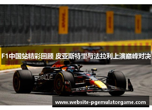 F1中国站精彩回顾 皮亚斯特里与法拉利上演巅峰对决