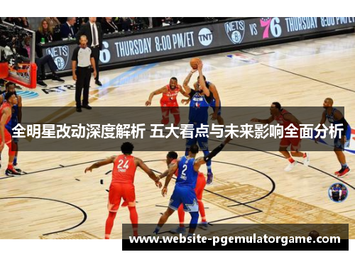 全明星改动深度解析 五大看点与未来影响全面分析