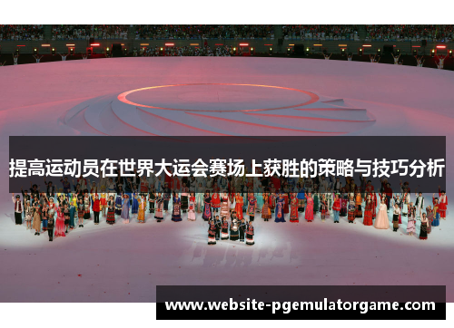 提高运动员在世界大运会赛场上获胜的策略与技巧分析