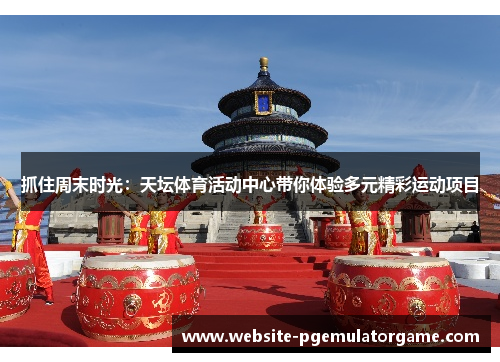 抓住周末时光：天坛体育活动中心带你体验多元精彩运动项目