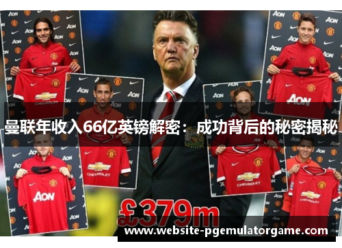 曼联年收入66亿英镑解密：成功背后的秘密揭秘