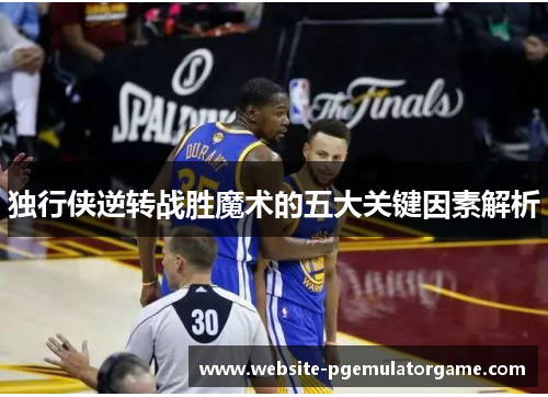 独行侠逆转战胜魔术的五大关键因素解析