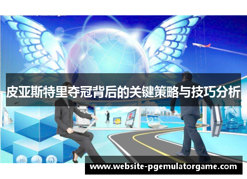 皮亚斯特里夺冠背后的关键策略与技巧分析