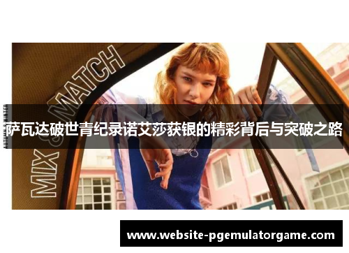 萨瓦达破世青纪录诺艾莎获银的精彩背后与突破之路