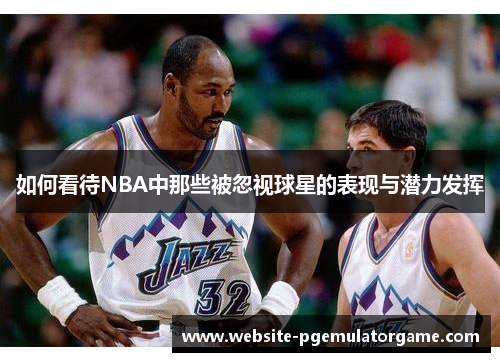 如何看待NBA中那些被忽视球星的表现与潜力发挥