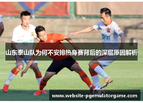 山东泰山队为何不安排热身赛背后的深层原因解析