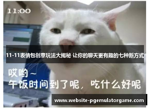 11-11表情包创意玩法大揭秘 让你的聊天更有趣的七种新方式