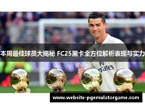 本周最佳球员大揭秘 FC25黑卡全方位解析表现与实力