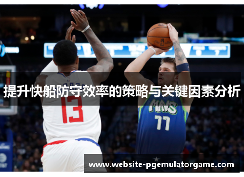 提升快船防守效率的策略与关键因素分析
