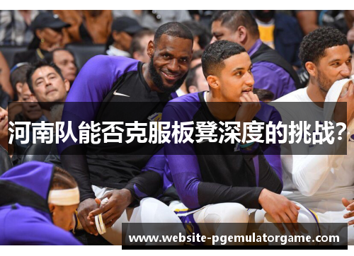 河南队能否克服板凳深度的挑战？