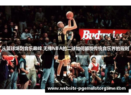 从篮球场到音乐巅峰 无缘NBA的二球如何颠覆传统音乐界的规则