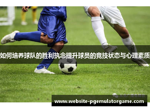如何培养球队的胜利执念提升球员的竞技状态与心理素质