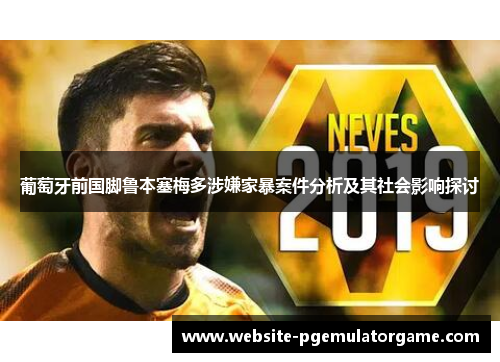葡萄牙前国脚鲁本塞梅多涉嫌家暴案件分析及其社会影响探讨