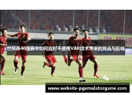 世预赛40强赛中如何应对不使用VAR技术带来的挑战与影响