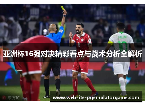 亚洲杯16强对决精彩看点与战术分析全解析