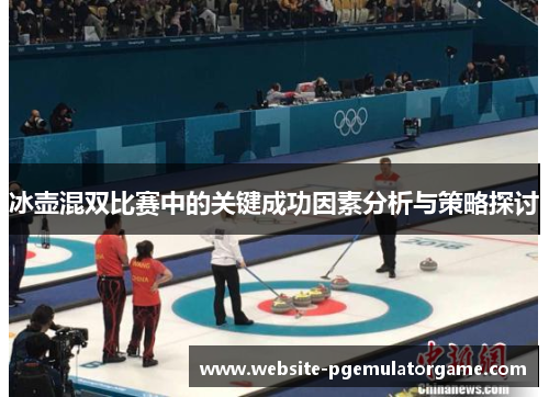 冰壶混双比赛中的关键成功因素分析与策略探讨