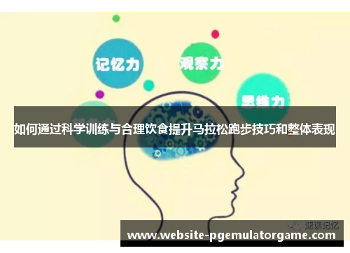 如何通过科学训练与合理饮食提升马拉松跑步技巧和整体表现