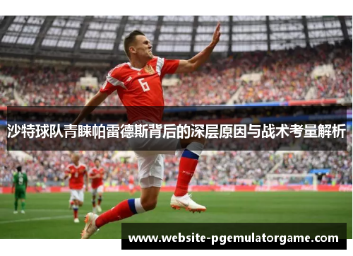 沙特球队青睐帕雷德斯背后的深层原因与战术考量解析