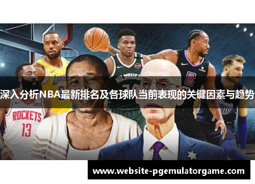 深入分析NBA最新排名及各球队当前表现的关键因素与趋势