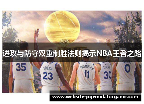 进攻与防守双重制胜法则揭示NBA王者之路