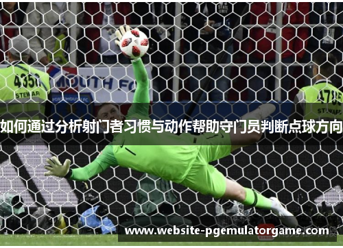 如何通过分析射门者习惯与动作帮助守门员判断点球方向