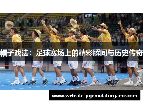 帽子戏法：足球赛场上的精彩瞬间与历史传奇
