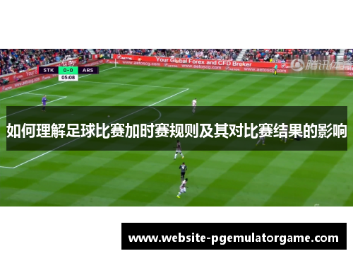 如何理解足球比赛加时赛规则及其对比赛结果的影响