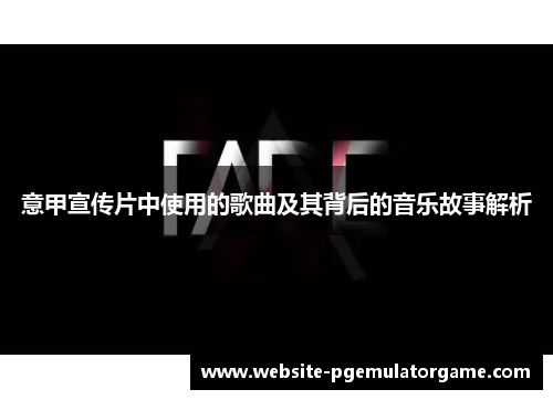 意甲宣传片中使用的歌曲及其背后的音乐故事解析
